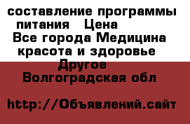 составление программы питания › Цена ­ 2 500 - Все города Медицина, красота и здоровье » Другое   . Волгоградская обл.